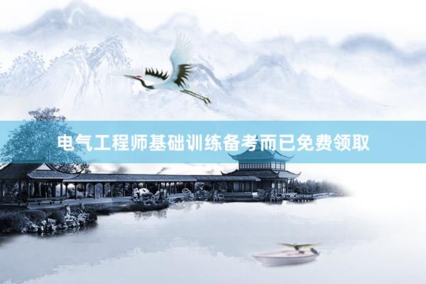 电气工程师基础训练备考而已免费领取